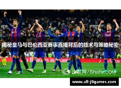 揭秘皇马与巴伦西亚赛事直播背后的技术与策略秘密