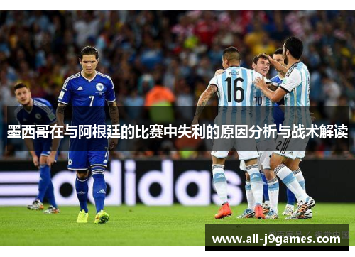 墨西哥在与阿根廷的比赛中失利的原因分析与战术解读