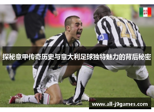 探秘意甲传奇历史与意大利足球独特魅力的背后秘密 探秘意甲传奇历史与意大利足球独特魅力的背后秘密