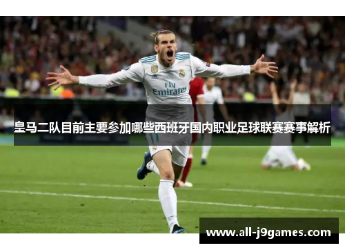 皇马二队目前主要参加哪些西班牙国内职业足球联赛赛事解析