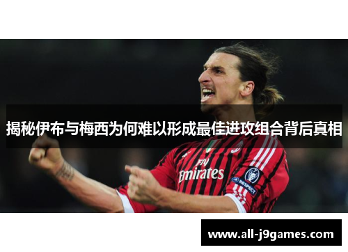 揭秘伊布与梅西为何难以形成最佳进攻组合背后真相