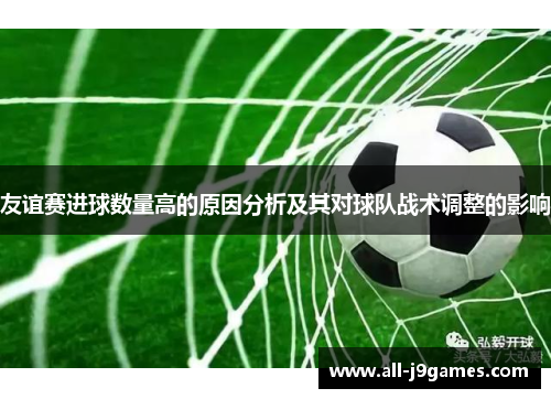 友谊赛进球数量高的原因分析及其对球队战术调整的影响