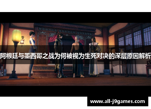阿根廷与墨西哥之战为何被视为生死对决的深层原因解析