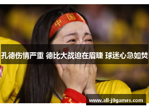 孔德伤情严重 德比大战迫在眉睫 球迷心急如焚 孔德伤情严重 德比大战迫在眉睫 球迷心急如焚