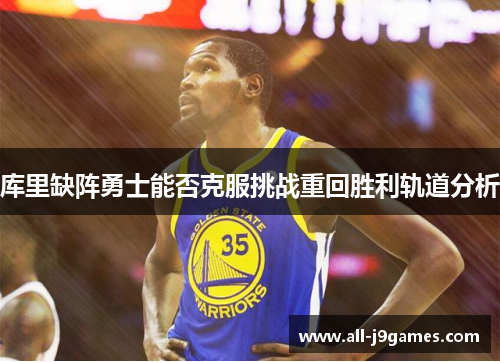 库里缺阵勇士能否克服挑战重回胜利轨道分析 库里缺阵勇士能否克服挑战重回胜利轨道分析
