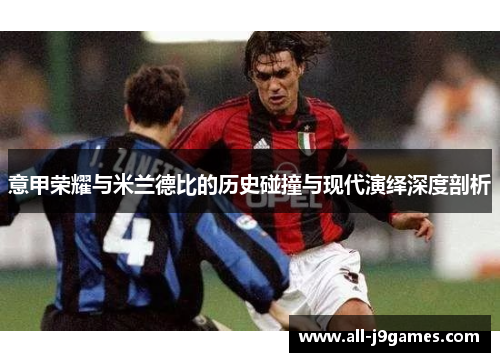 意甲荣耀与米兰德比的历史碰撞与现代演绎深度剖析 意甲荣耀与米兰德比的历史碰撞与现代演绎深度剖析