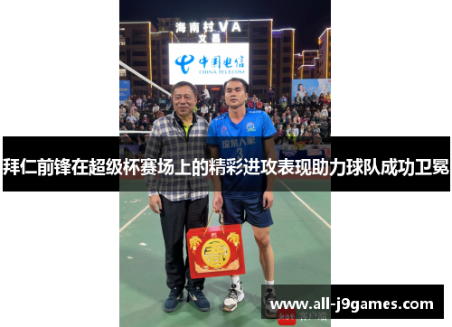 拜仁前锋在超级杯赛场上的精彩进攻表现助力球队成功卫冕 拜仁前锋在超级杯赛场上的精彩进攻表现助力球队成功卫冕