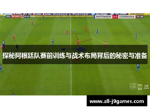 探秘阿根廷队赛前训练与战术布局背后的秘密与准备 探秘阿根廷队赛前训练与战术布局背后的秘密与准备