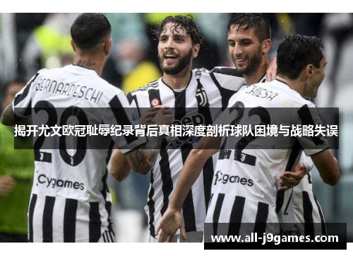 揭开尤文欧冠耻辱纪录背后真相深度剖析球队困境与战略失误 揭开尤文欧冠耻辱纪录背后真相深度剖析球队困境与战略失误