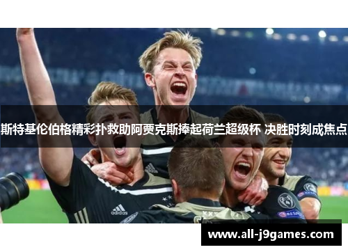 斯特基伦伯格精彩扑救助阿贾克斯捧起荷兰超级杯 决胜时刻成焦点