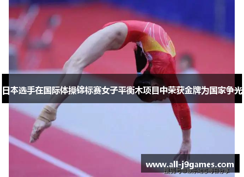日本选手在国际体操锦标赛女子平衡木项目中荣获金牌为国家争光 日本选手在国际体操锦标赛女子平衡木项目中荣获金牌为国家争光