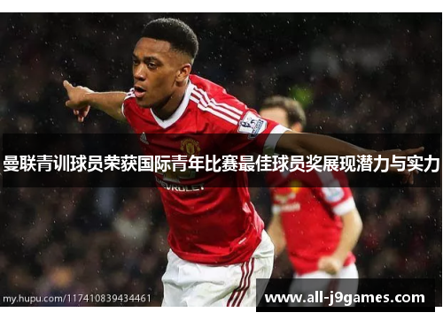 曼联青训球员荣获国际青年比赛最佳球员奖展现潜力与实力