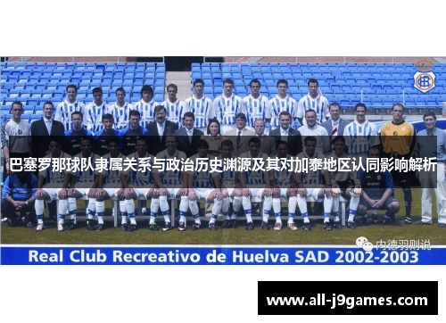 巴塞罗那球队隶属关系与政治历史渊源及其对加泰地区认同影响解析