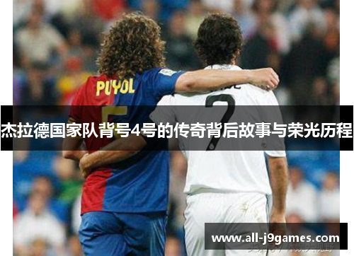 杰拉德国家队背号4号的传奇背后故事与荣光历程 杰拉德国家队背号4号的传奇背后故事与荣光历程