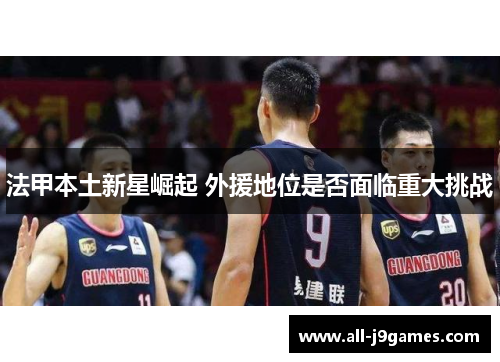 法甲本土新星崛起 外援地位是否面临重大挑战 法甲本土新星崛起 外援地位是否面临重大挑战