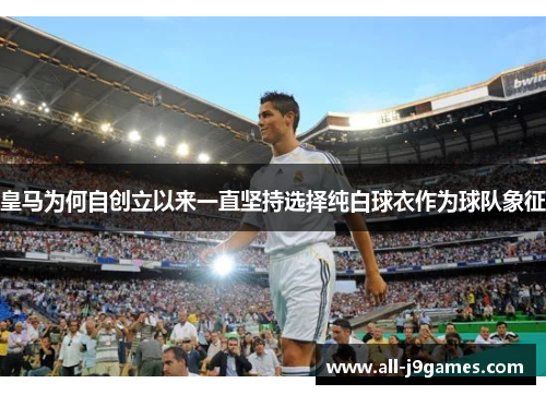 皇马为何自创立以来一直坚持选择纯白球衣作为球队象征