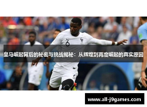 皇马崛起背后的秘密与挑战揭秘:从辉煌到再度崛起的真实原因 皇马崛起背后的秘密与挑战揭秘:从辉煌到再度崛起的真实原因