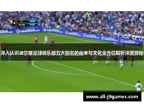 深入认识波尔蒂足球俱乐部五大别名的由来与文化全方位解析深度探秘 深入认识波尔蒂足球俱乐部五大别名的由来与文化全方位解析深度探秘