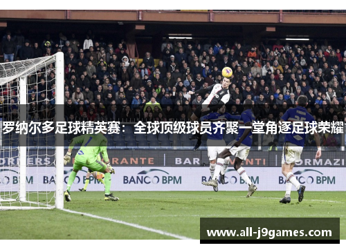 罗纳尔多足球精英赛：全球顶级球员齐聚一堂角逐足球荣耀