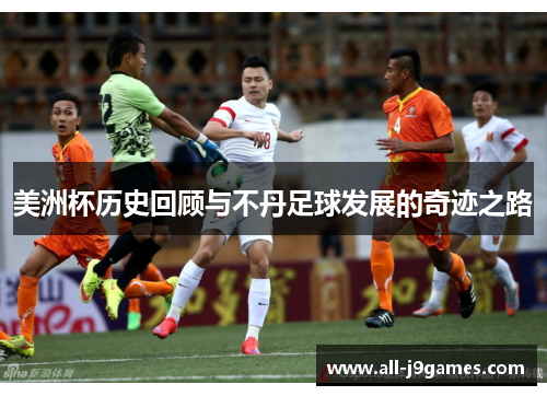 美洲杯历史回顾与不丹足球发展的奇迹之路 美洲杯历史回顾与不丹足球发展的奇迹之路