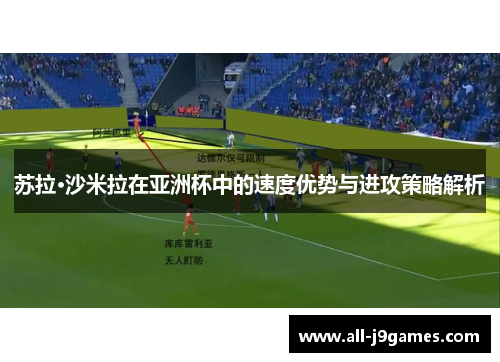 苏拉·沙米拉在亚洲杯中的速度优势与进攻策略解析