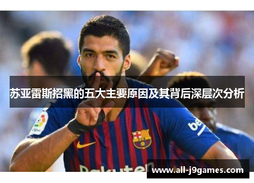 苏亚雷斯招黑的五大主要原因及其背后深层次分析