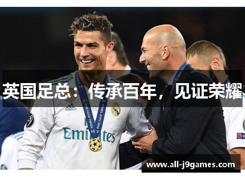 英国足总:传承百年,见证荣耀 英国足总:传承百年,见证荣耀