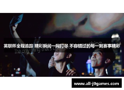 英联杯全程追踪 精彩瞬间一网打尽 不容错过的每一刻赛事精彩