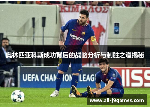 奥林匹亚科斯成功背后的战略分析与制胜之道揭秘 奥林匹亚科斯成功背后的战略分析与制胜之道揭秘