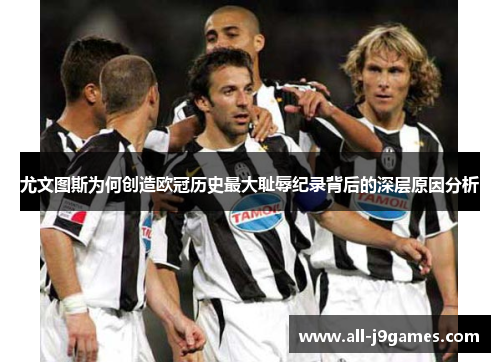 尤文图斯为何创造欧冠历史最大耻辱纪录背后的深层原因分析