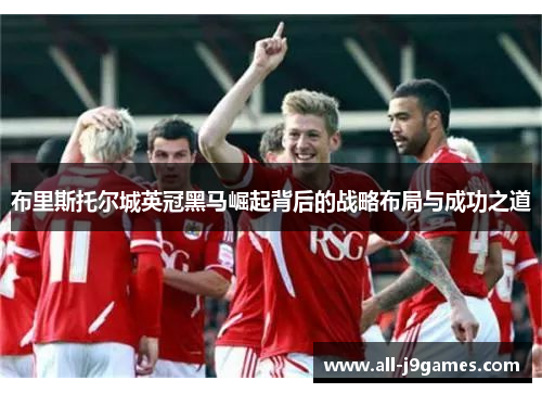 布里斯托尔城英冠黑马崛起背后的战略布局与成功之道