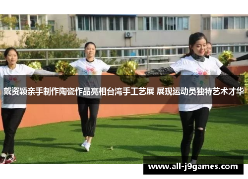 戴资颖亲手制作陶瓷作品亮相台湾手工艺展 展现运动员独特艺术才华 戴资颖亲手制作陶瓷作品亮相台湾手工艺展 展现运动员独特艺术才华