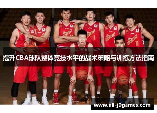 提升CBA球队整体竞技水平的战术策略与训练方法指南 提升CBA球队整体竞技水平的战术策略与训练方法指南