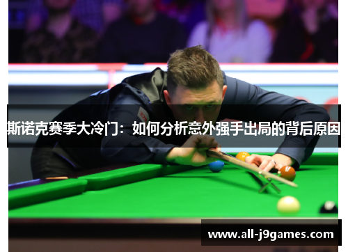 斯诺克赛季大冷门:如何分析意外强手出局的背后原因 斯诺克赛季大冷门:如何分析意外强手出局的背后原因