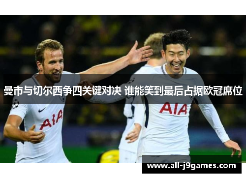 曼市与切尔西争四关键对决 谁能笑到最后占据欧冠席位 曼市与切尔西争四关键对决 谁能笑到最后占据欧冠席位