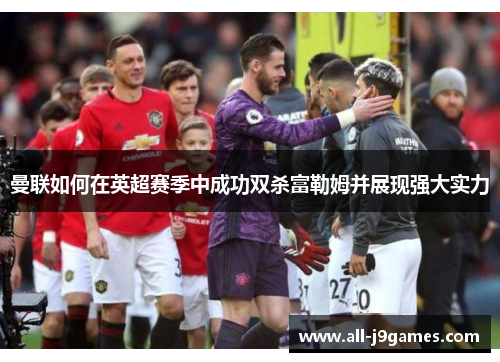 曼联如何在英超赛季中成功双杀富勒姆并展现强大实力