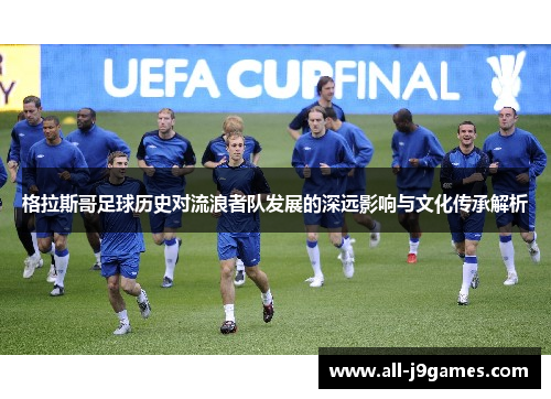 格拉斯哥足球历史对流浪者队发展的深远影响与文化传承解析