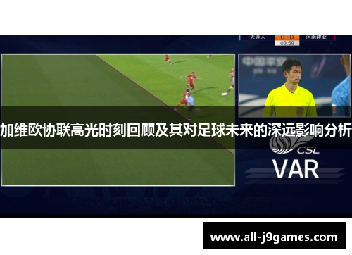 加维欧协联高光时刻回顾及其对足球未来的深远影响分析