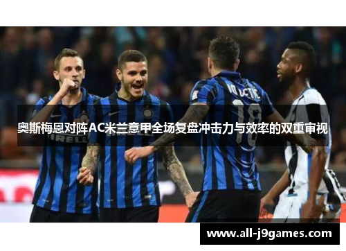 奥斯梅恩对阵AC米兰意甲全场复盘冲击力与效率的双重审视