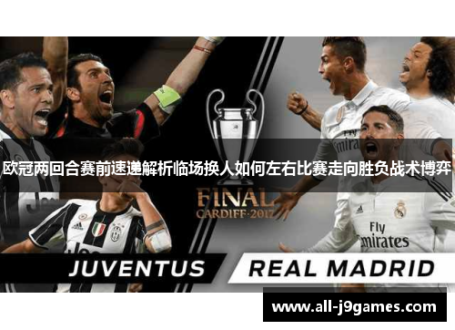 欧冠两回合赛前速递解析临场换人如何左右比赛走向胜负战术博弈 欧冠两回合赛前速递解析临场换人如何左右比赛走向胜负战术博弈