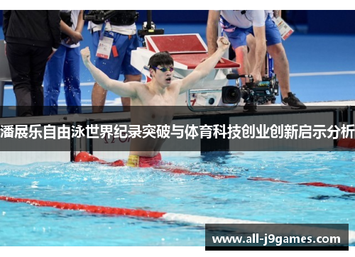 潘展乐自由泳世界纪录突破与体育科技创业创新启示分析 潘展乐自由泳世界纪录突破与体育科技创业创新启示分析
