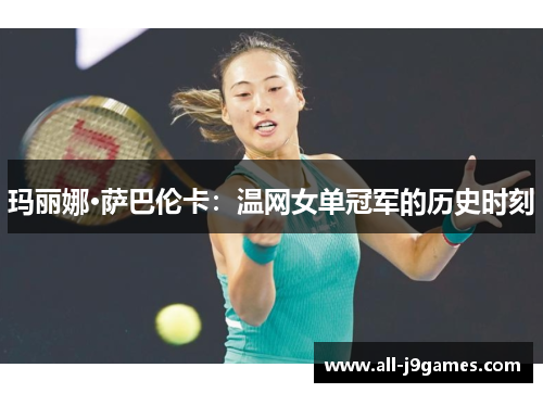 玛丽娜·萨巴伦卡:温网女单冠军的历史时刻 玛丽娜·萨巴伦卡:温网女单冠军的历史时刻