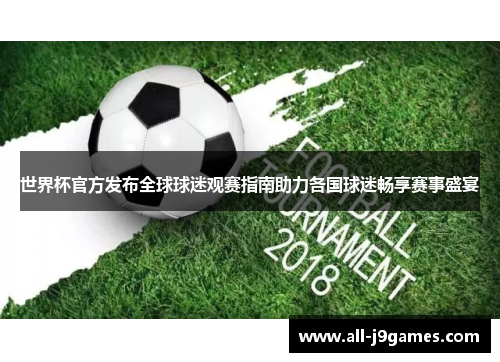 世界杯官方发布全球球迷观赛指南助力各国球迷畅享赛事盛宴