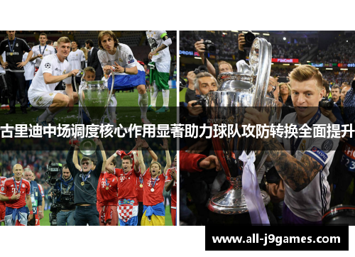 古里迪中场调度核心作用显著助力球队攻防转换全面提升