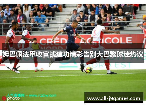 姆巴佩法甲收官战建功精彩告别大巴黎球迷热议 姆巴佩法甲收官战建功精彩告别大巴黎球迷热议