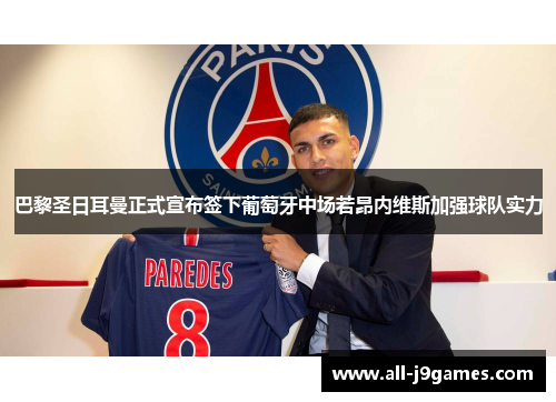 巴黎圣日耳曼正式宣布签下葡萄牙中场若昂内维斯加强球队实力 巴黎圣日耳曼正式宣布签下葡萄牙中场若昂内维斯加强球队实力