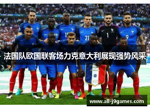 法国队欧国联客场力克意大利展现强势风采 法国队欧国联客场力克意大利展现强势风采
