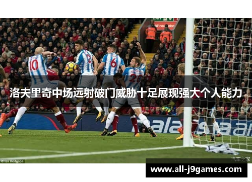 洛夫里奇中场远射破门威胁十足展现强大个人能力 洛夫里奇中场远射破门威胁十足展现强大个人能力