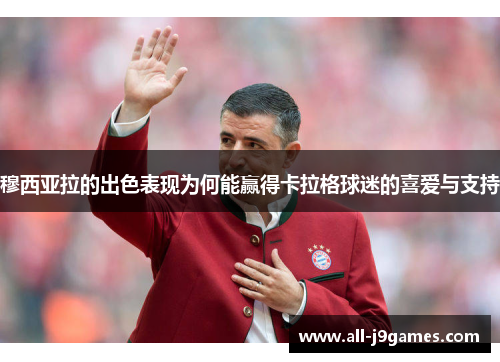 穆西亚拉的出色表现为何能赢得卡拉格球迷的喜爱与支持 穆西亚拉的出色表现为何能赢得卡拉格球迷的喜爱与支持