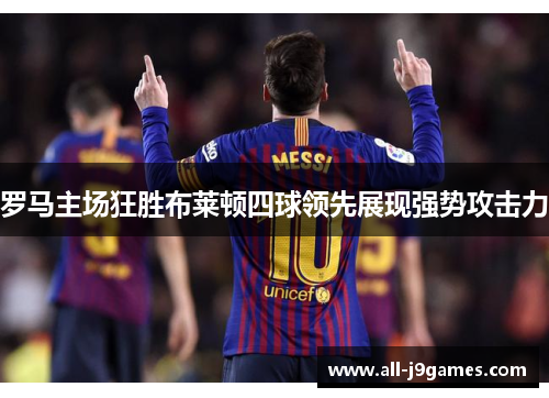 罗马主场狂胜布莱顿四球领先展现强势攻击力